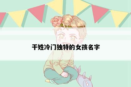 干姓冷门独特的女孩名字